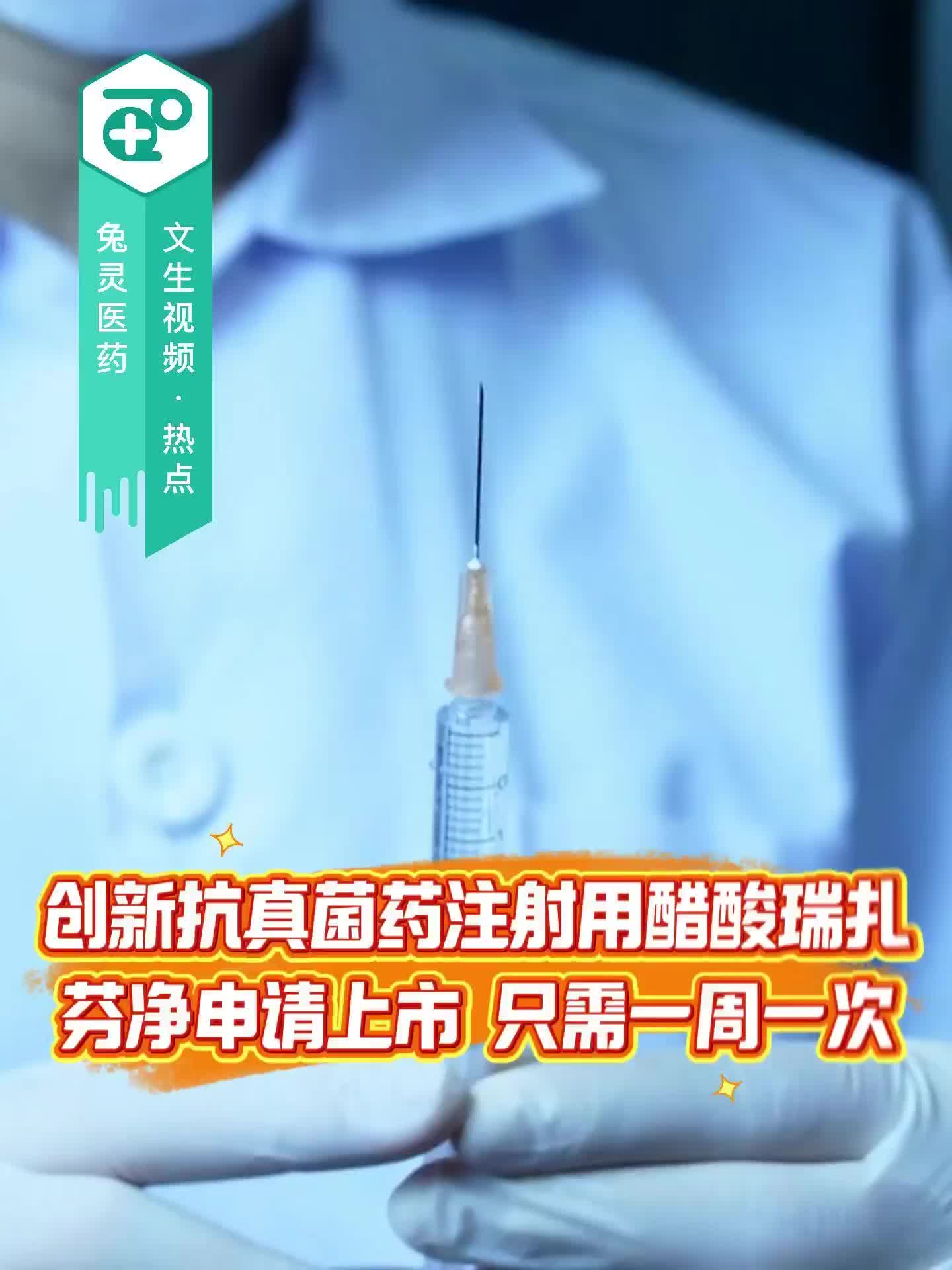 创新抗真菌药注射用醋酸瑞扎芬净申请上市 只需一周一次
