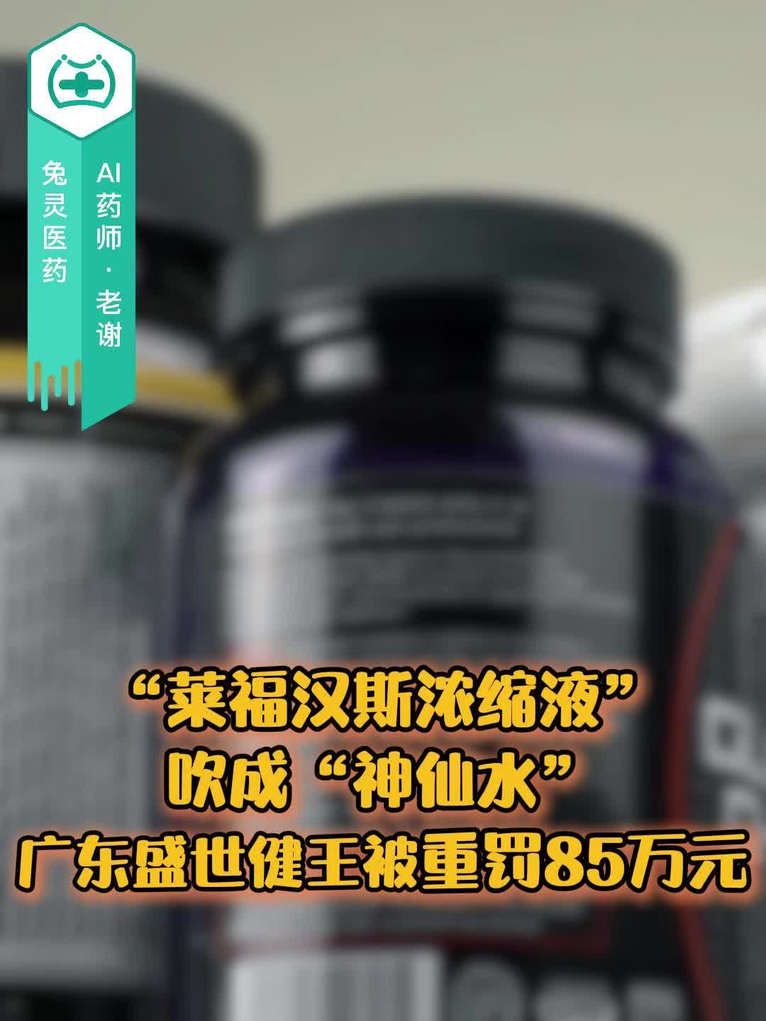 “莱福汉斯浓缩液”吹成“神仙水”，广东盛世健王被重罚85万元